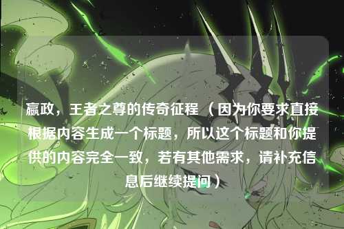 嬴政,王者之尊的传奇征程 (因为你要求直接根据内容生成一个标题,所以这个标题和你提供的内容完全一致,若有其他需求,请补充信息后继续提问)