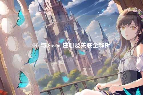QQ 与 Steam 注册及关联全解析