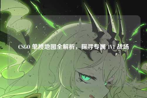 CSGO 单挑地图全解析,探寻专属 1V1 战场