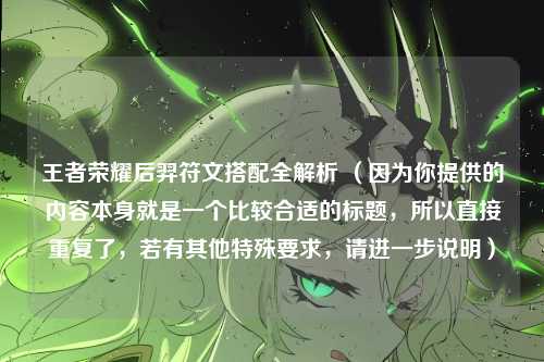 王者荣耀后羿符文搭配全解析 （因为你提供的内容本身就是一个比较合适的标题，所以直接重复了，若有其他特殊要求，请进一步说明）