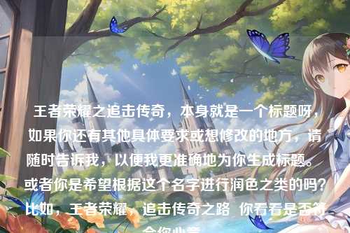 王者荣耀之追击传奇，本身就是一个标题呀，如果你还有其他具体要求或想修改的地方，请随时告诉我，以便我更准确地为你生成标题。 或者你是希望根据这个名字进行润色之类的吗？比如，王者荣耀，追击传奇之路  你看看是否符合你心意。