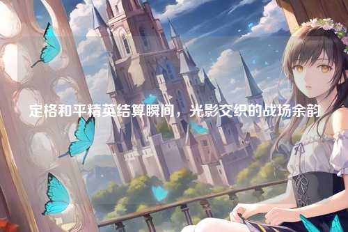 定格和平精英结算瞬间,光影交织的战场余韵