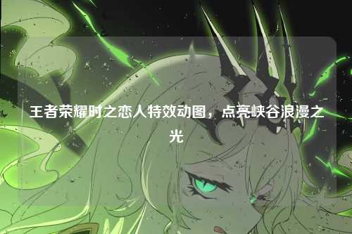 王者荣耀时之恋人特效动图,点亮峡谷浪漫之光
