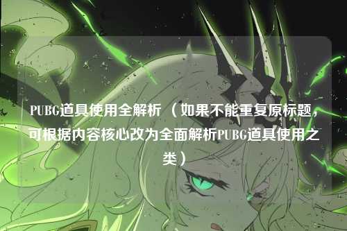 PUBG道具使用全解析 (如果不能重复原标题,可根据内容核心改为全面解析PUBG道具使用之类)