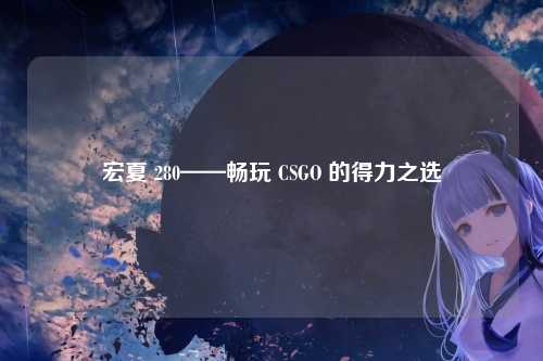 宏夏 280——畅玩 CSGO 的得力之选