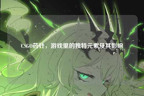 CSGO药针,游戏里的独特元素及其影响