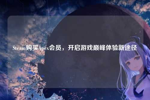 Steam购买Apex会员,开启游戏巅峰体验新途径