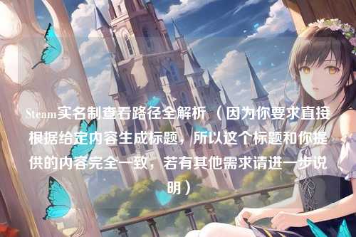 Steam实名制查看路径全解析 (因为你要求直接根据给定内容生成标题,所以这个标题和你提供的内容完全一致,若有其他需求请进一步说明)