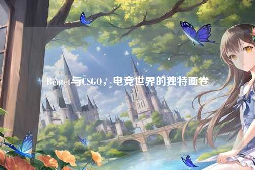 Bentet与CSGO,电竞世界的独特画卷