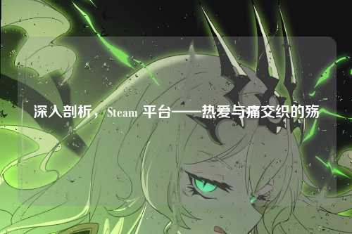 深入剖析,Steam 平台——热爱与痛交织的殇