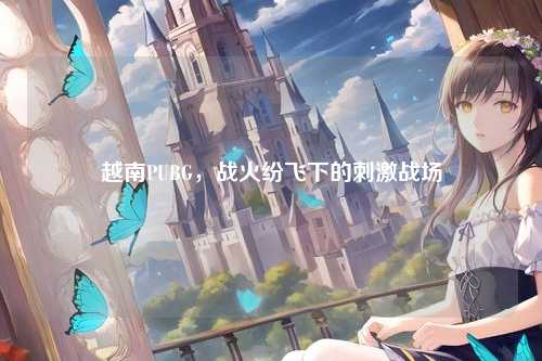 越南PUBG,战火纷飞下的刺激战场