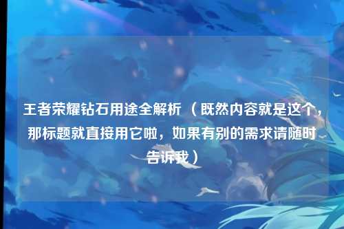 王者荣耀钻石用途全解析 (既然内容就是这个,那标题就直接用它啦,如果有别的需求请随时告诉我)