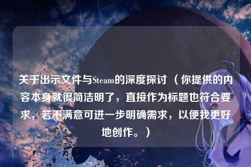关于出示文件与Steam的深度探讨 (你提供的内容本身就很简洁明了,直接作为标题也符合要求,若不满意可进一步明确需求,以便我更好地创作。)