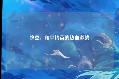 牧童，和平精英的热血激战