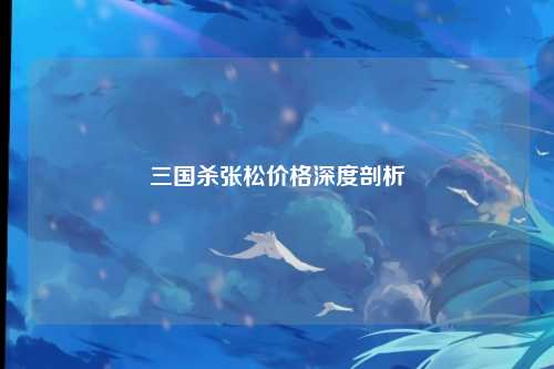 三国杀张松价格深度剖析