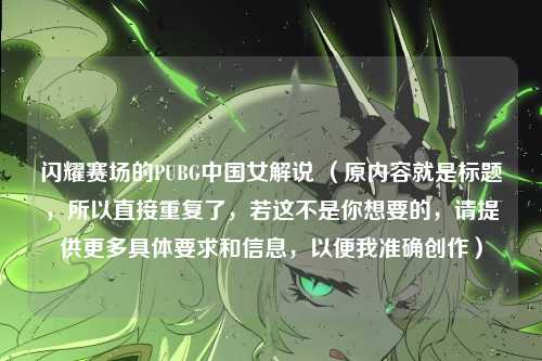 闪耀赛场的PUBG中国女解说 （原内容就是标题，所以直接重复了，若这不是你想要的，请提供更多具体要求和信息，以便我准确创作）