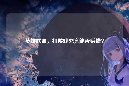 英雄联盟,打游戏究竟能否赚钱?