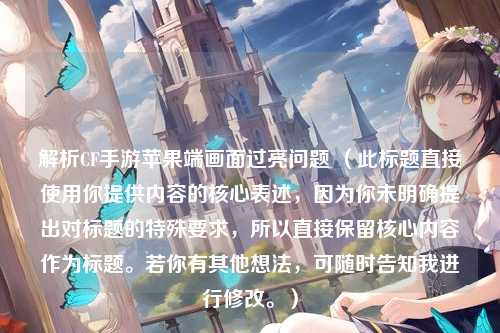 解析CF手游苹果端画面过亮问题 （此标题直接使用你提供内容的核心表述，因为你未明确提出对标题的特殊要求，所以直接保留核心内容作为标题。若你有其他想法，可随时告知我进行修改。）