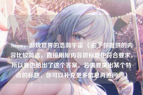 Steam,游戏世界的浩瀚宇宙 (由于你提供的内容比较简洁,直接用原内容做标题也符合要求,所以我也给出了这个答案。若需要突出某个特点的标题,你可以补充更多信息再追问。)