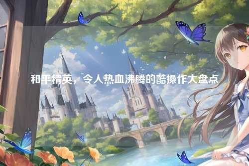 和平精英，令人热血沸腾的酷操作大盘点