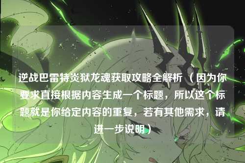 逆战巴雷特炎狱龙魂获取攻略全解析 (因为你要求直接根据内容生成一个标题,所以这个标题就是你给定内容的重复,若有其他需求,请进一步说明)