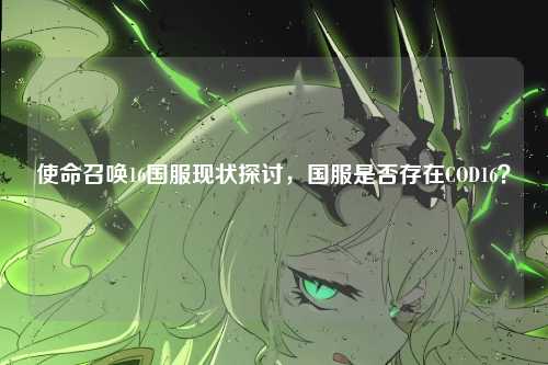 使命召唤16国服现状探讨，国服是否存在COD16？