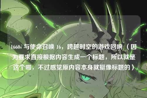 1660s 与使命召唤 16,跨越时空的游戏回响 (因为要求直接根据内容生成一个标题,所以就是这个啦,不过感觉原内容本身就挺像标题的)