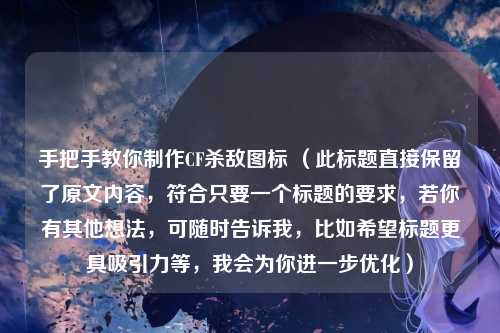 手把手教你制作CF杀敌图标 （此标题直接保留了原文内容，符合只要一个标题的要求，若你有其他想法，可随时告诉我，比如希望标题更具吸引力等，我会为你进一步优化）
