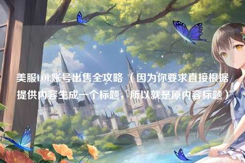 美服LOL账号出售全攻略 (因为你要求直接根据提供内容生成一个标题,所以就是原内容标题)