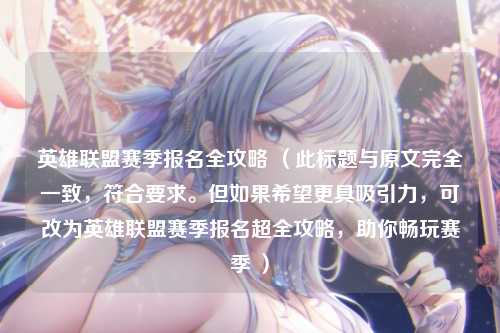 英雄联盟赛季报名全攻略 (此标题与原文完全一致,符合要求。但如果希望更具吸引力,可改为英雄联盟赛季报名超全攻略,助你畅玩赛季 )