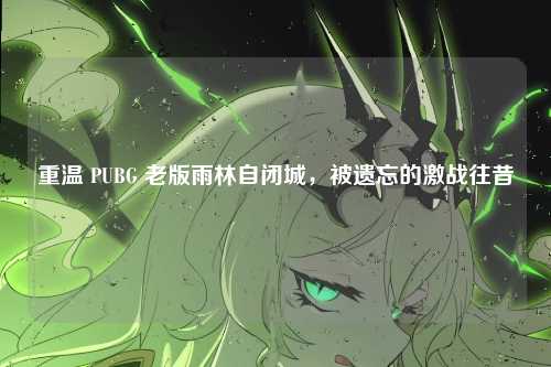 重温 PUBG 老版雨林自闭城，被遗忘的激战往昔