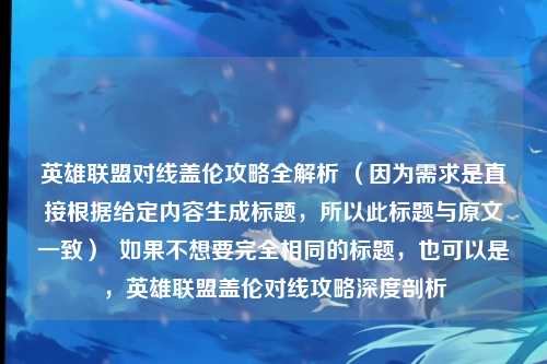 英雄联盟对线盖伦攻略全解析 （因为需求是直接根据给定内容生成标题，所以此标题与原文一致）  如果不想要完全相同的标题，也可以是，英雄联盟盖伦对线攻略深度剖析