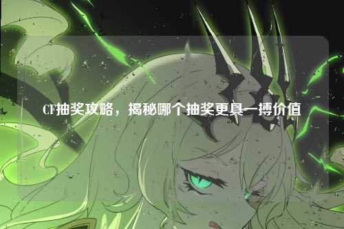 CF抽奖攻略，揭秘哪个抽奖更具一搏价值