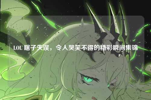 LOL 瞎子失误,令人哭笑不得的精彩瞬间集锦