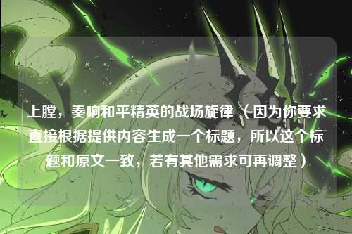 上膛,奏响和平精英的战场旋律 (因为你要求直接根据提供内容生成一个标题,所以这个标题和原文一致,若有其他需求可再调整)