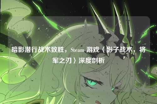 暗影潜行战术致胜,Steam 游戏〈影子战术,将军之刃〉深度剖析