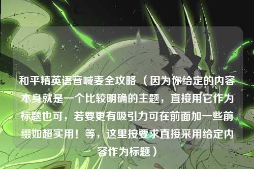 和平精英语音喊麦全攻略 （因为你给定的内容本身就是一个比较明确的主题，直接用它作为标题也可，若要更有吸引力可在前面加一些前缀如超实用！等，这里按要求直接采用给定内容作为标题）