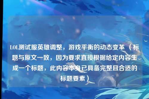 LOL测试服英雄调整,游戏平衡的动态变革 (标题与原文一致,因为要求直接根据给定内容生成一个标题,此内容本身已具备完整且合适的标题要素)