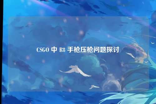 CSGO 中 R8 手枪压枪问题探讨