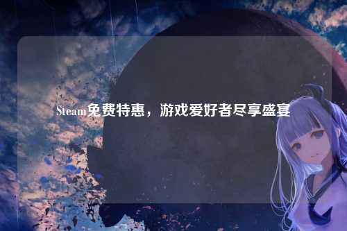 Steam免费特惠，游戏爱好者尽享盛宴