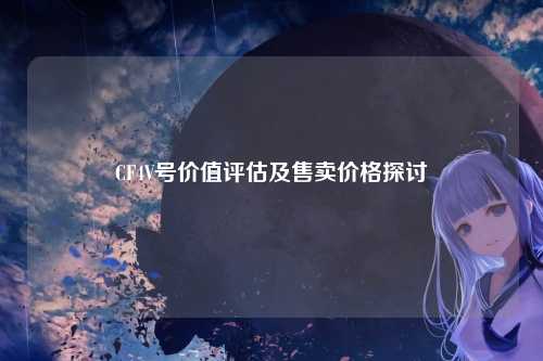 CF4V号价值评估及售卖价格探讨