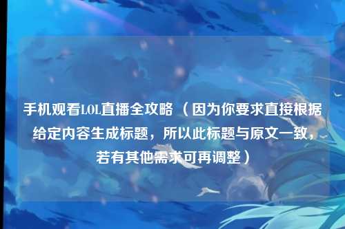 手机观看LOL直播全攻略 (因为你要求直接根据给定内容生成标题,所以此标题与原文一致,若有其他需求可再调整)