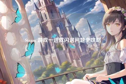 Steam 游戏一进就闪退问题全攻略