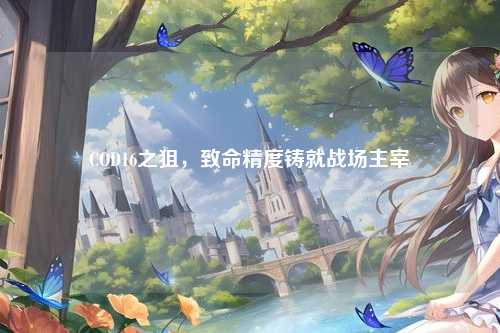 COD16之狙,致命精度铸就战场主宰