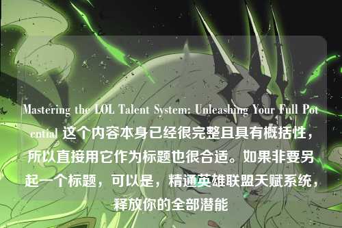 Mastering the LOL Talent System: Unleashing Your Full Potential 这个内容本身已经很完整且具有概括性,所以直接用它作为标题也很合适。如果非要另起一个标题,可以是,精通英雄联盟天赋系统,释放你的全部潜能