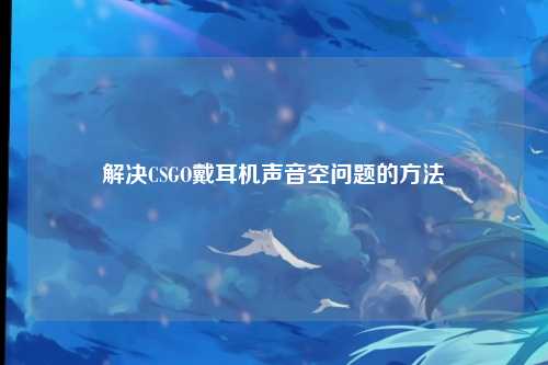 解决CSGO戴耳机声音空问题的方法