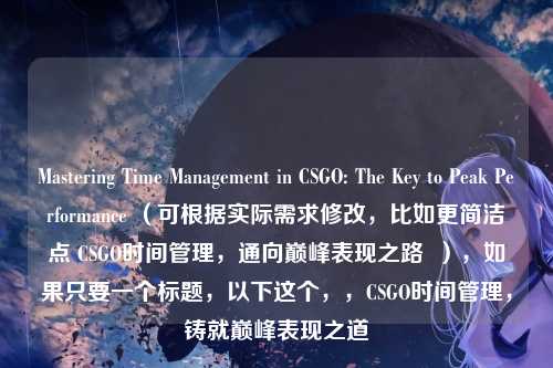 Mastering Time Management in CSGO: The Key to Peak Performance （可根据实际需求修改，比如更简洁点 CSGO时间管理，通向巅峰表现之路  ），如果只要一个标题，以下这个，，CSGO时间管理，铸就巅峰表现之道