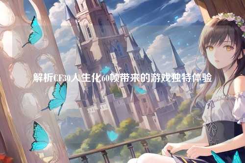 解析CF30人生化60帧带来的游戏独特体验