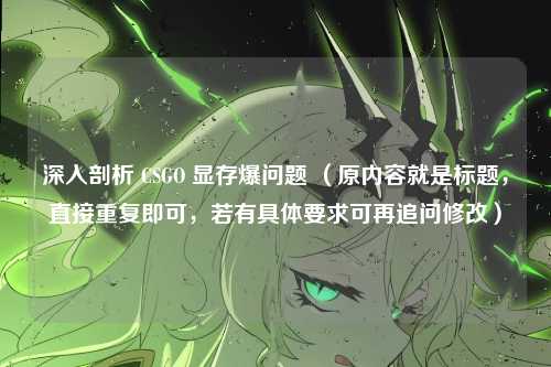 深入剖析 CSGO 显存爆问题 （原内容就是标题，直接重复即可，若有具体要求可再追问修改）