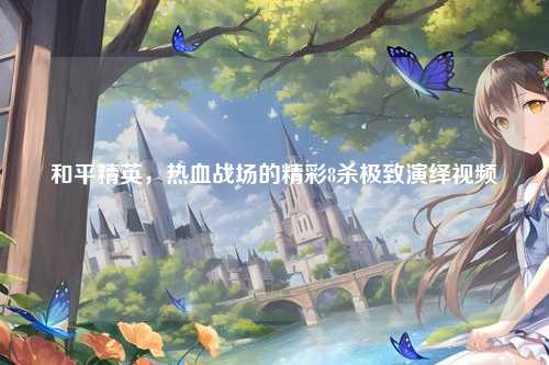 和平精英,热血战场的精彩8杀极致演绎视频